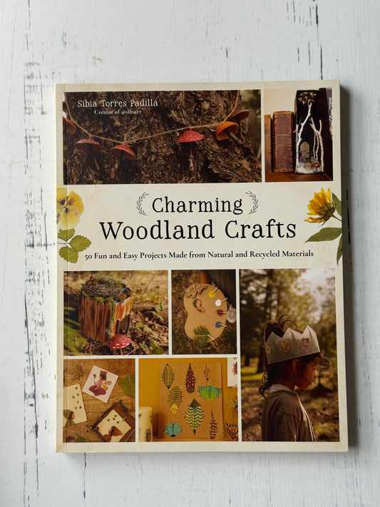 Charming Woodland Crafts: 50 Fun and Easy Projects Made from Natural and Recycled Materials by Sibia Torres Padilla